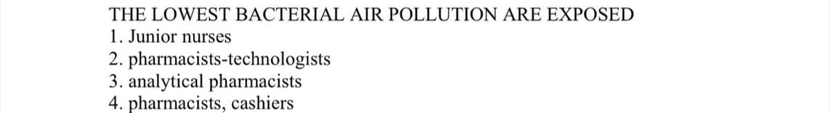 THE LOWEST BACTERIAL AIR POLLUTION ARE EXPOSED
1. Junior nurses
2. pharmacists-technologists
3. analytical pharmacists
4. pharmacists, cashiers
