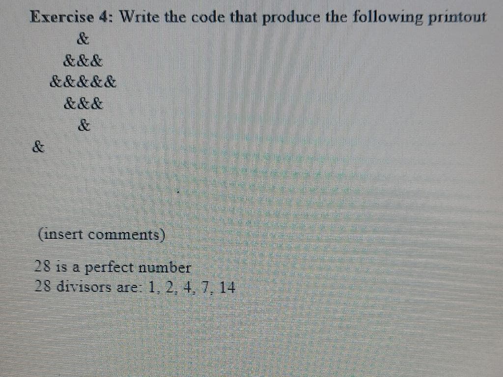 Exercise 4: Write the code that produce the following printout
&
&&&
&&&&&
&&&
(insert comments)
28 is a perfect number
28 divisors are: 1, 2, 4, 7, 14