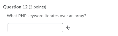 Question 12 (2 points)
What PHP keyword iterates over an
array?
