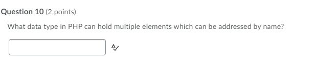 Question 10 (2 points)
What data type in PHP can hold multiple elements which can be addressed by name?
