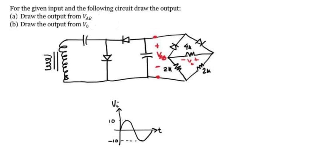 For the given input and the following circuit draw the output:
(a) Draw the output from VAB
(b) Draw the output from Vo
- 2k4
2K
10
