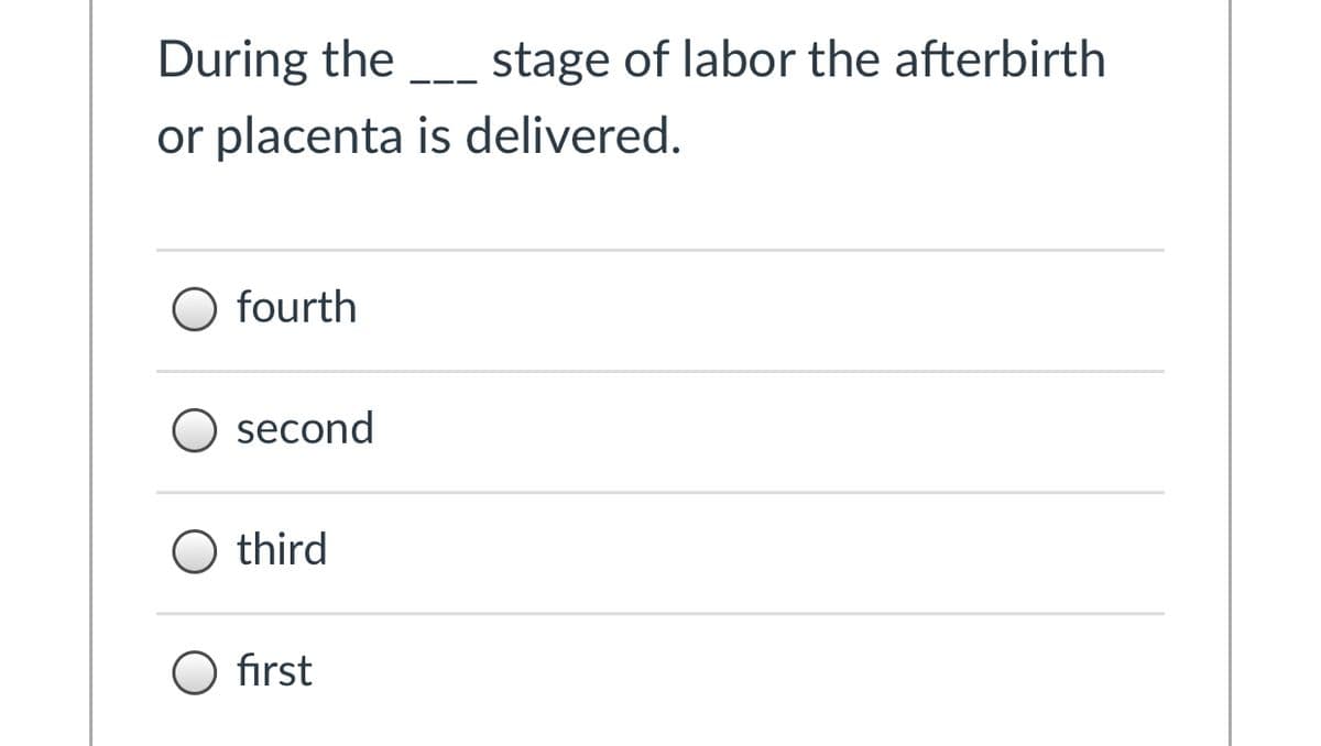 During the stage of labor the afterbirth
or placenta is delivered.
O fourth
O second
O third
O first
