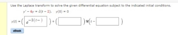 Use the Laplace transform to solve the given differential equation subject to the indicated initial conditions.
y'-6y= S(t-2),
y(0) = 0
y(t) = (e-3(²-))+ ( [
eBook
|)(x-[