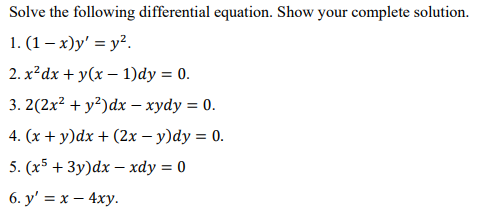 Solve the following differential equation. Show your complete solution.
1. (1-x)y' = y².
2. x² dx + y(x-1)dy = 0.
3. 2(2x² + y²) dx - xydy = 0.
4. (x + y)dx + (2x - y)dy = 0.
5. (x5 + 3y)dx - xdy = 0
6. y' = x - 4xy.