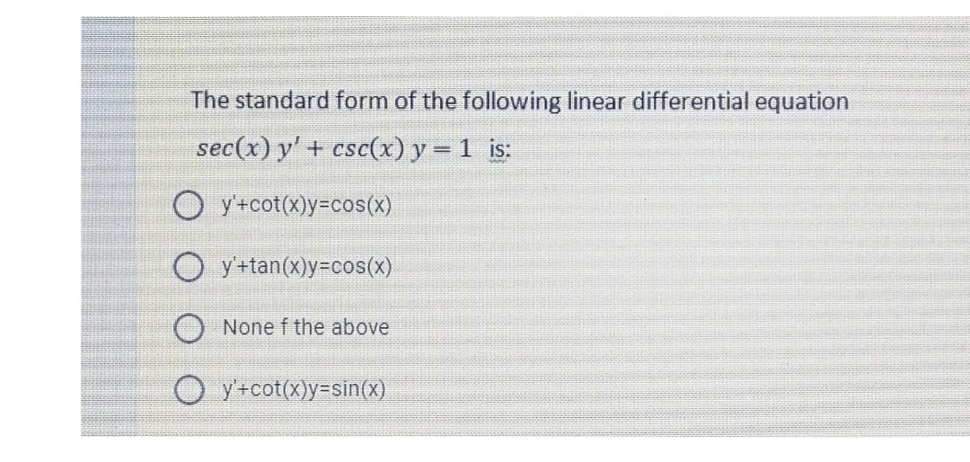 The standard form of the following linear differential equation
sec(x) y' + csc(x) y = 1 is:
O y+cot(x)y=cos(x)
y +tan(x)y=cos(x)
None f the above
O y+cot(x)y=sin(x)
