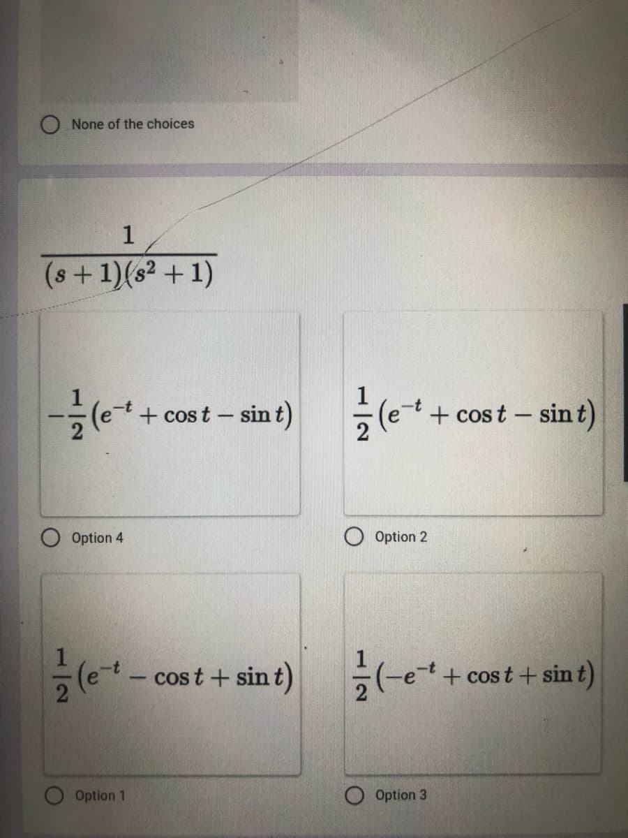 None of the choices
(s+1)(s² +1)
+ cost - sin t)
+ cost – sin t)
Option 4
Option 2
cos t + sin t)
e-t
+ cost + sin t)
Option 1
Option 3
1/2
1/2
1/2
