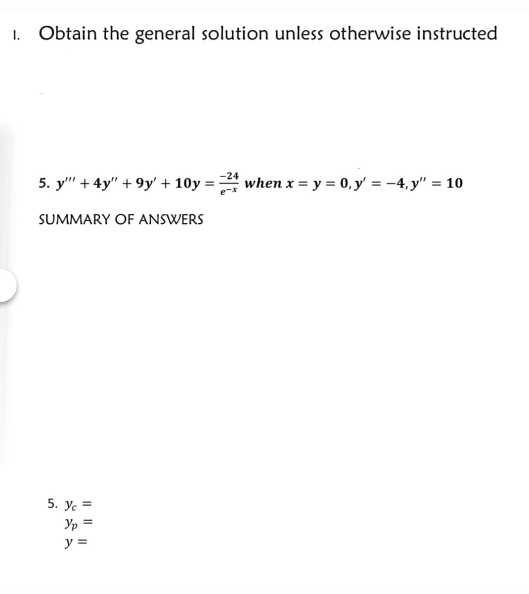 1.
Obtain the general solution unless otherwise instructed
-24
5. y'" + 4y" + 9y' + 10y
when x = y = 0, y' = -4, y" = 10
e-x
SUMMARY OF ANSWERS
5. yc =
Ур
y =
