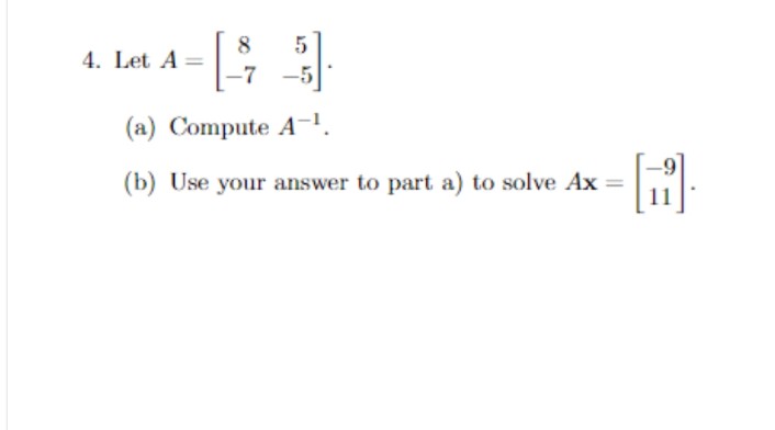 8
5
4. Let A
-7
-
(a) Compute A¨¹.
(b) Use your answer to part a) to solve Ax =