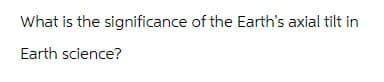 What is the significance of the Earth's axial tilt in
Earth science?