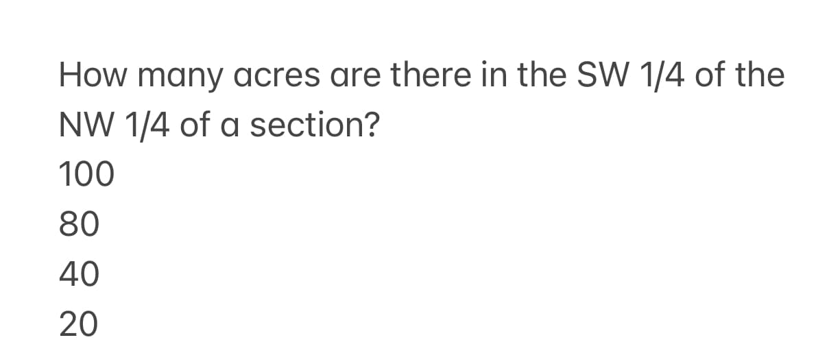 How many acres are there in the SW 1/4 of the
NW 1/4 of a section?
100
80
40
20