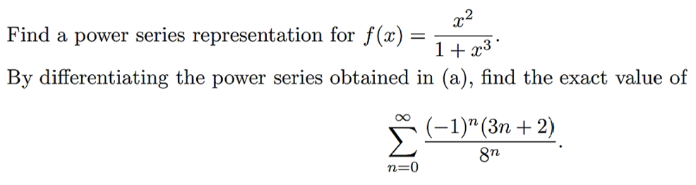 x2
Find a power series representation for f(x)
1+ x3*
By differentiating the power series obtained in (a), find the exact value of
(-1)"(3n + 2)
n=0
