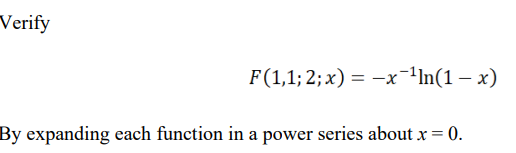 Verify
F(1,1; 2; x) = –x-1ln(1 – x)
By expanding each function in a power series about x = 0.
