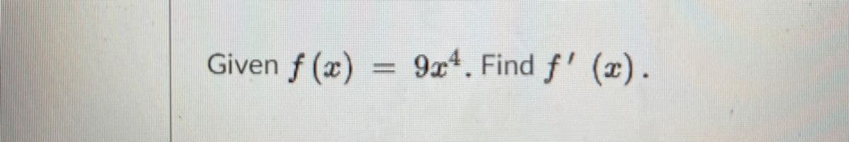 Given f (x)
9x4. Find f' (x).
