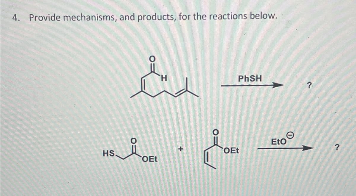 4. Provide mechanisms, and products, for the reactions below.
Ed
HS.
PhSH
i los do
OEt
OEt
Eto
?.