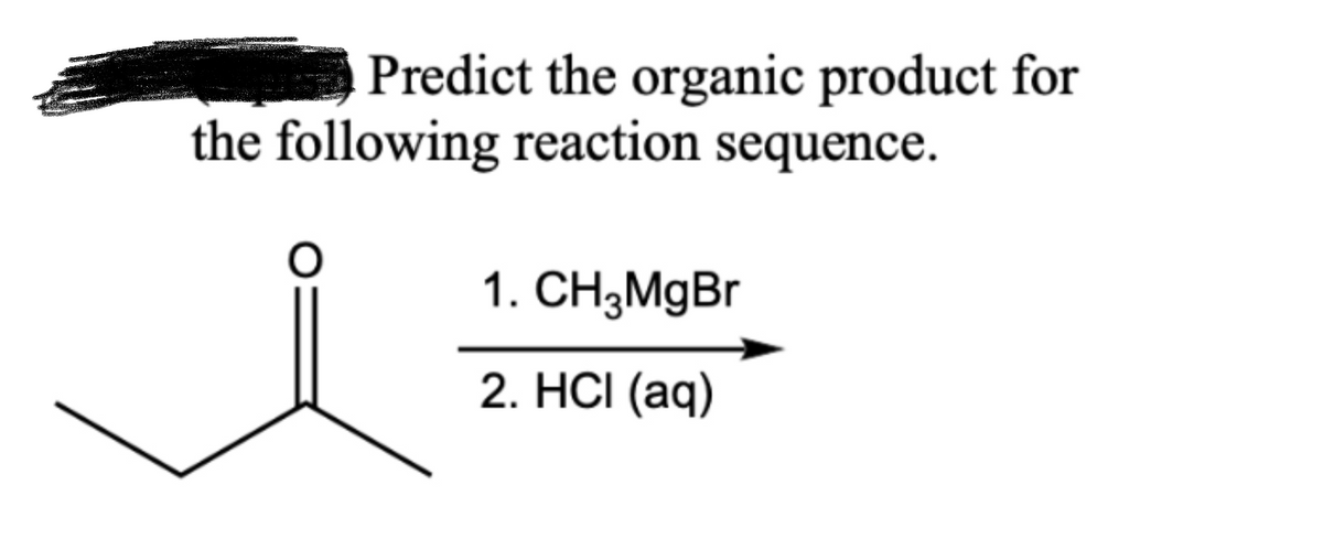 Predict the organic product for
the following reaction sequence.
1. CH₂MgBr
2. HCI (aq)