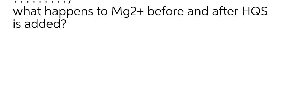 what happens to Mg2+ before and after HQS
is added?
