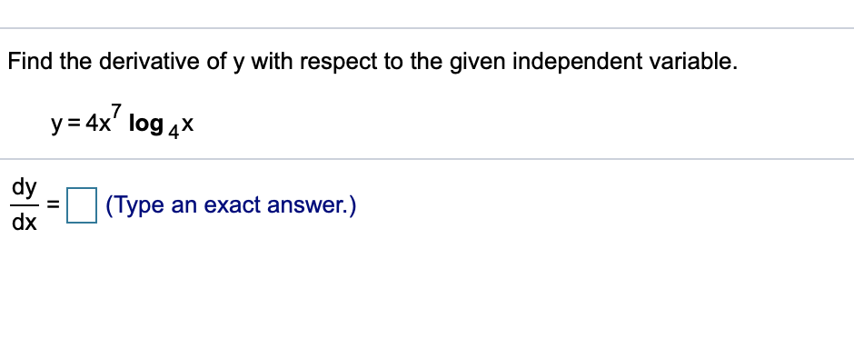 Find the derivative of y with respect to the given independent variable.
y = 4x' log 4x
dy
(Type an exact answer.)
dx
II
