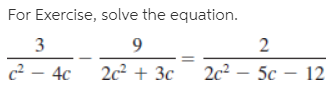 For Exercise, solve the equation.
3
2
c² – 4c
2c² + 3c
2c² – 5c – 12
