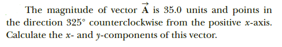 The magnitude of vector Á is 35.0 units and points in
the direction 325° counterclockwise from the positive x-axis.
Calculate the x- and y-components of this vector.
