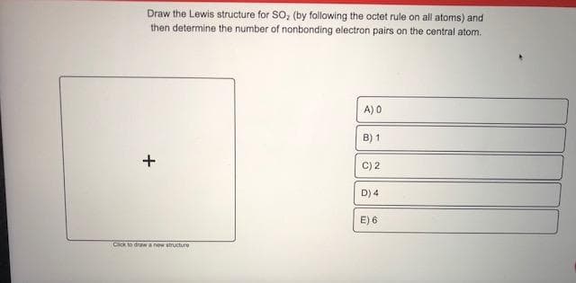 Draw the Lewis structure for SO, (by following the octet rule on all atoms) and
then determine the number of nonbonding electron pairs on the central atom.
