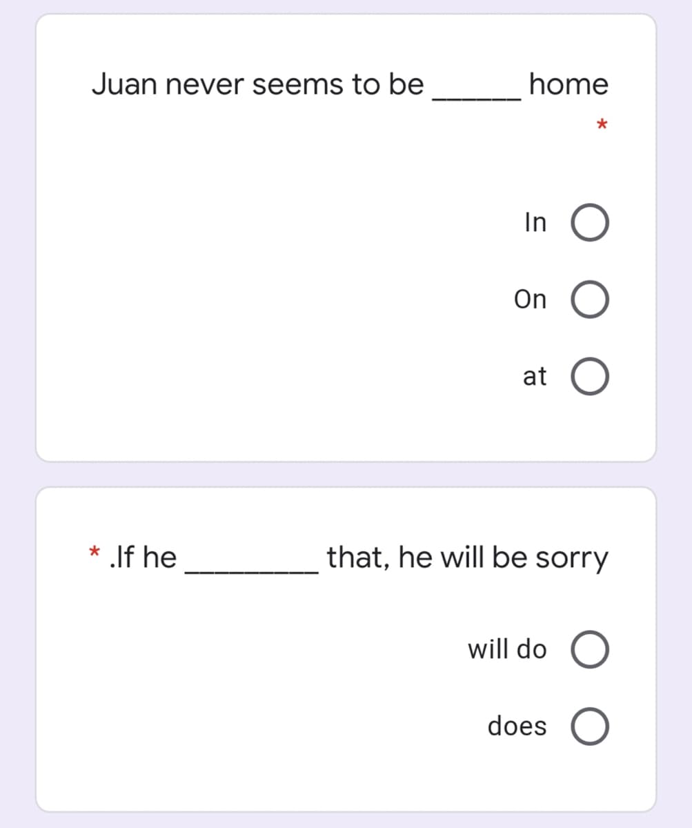 Juan never seems to be
home
In O
On O
at O
* .If he
that, he will be sorry
will do O
does O
