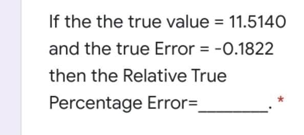 If the the true value = 11.514O
and the true Error = -0.1822
then the Relative True
Percentage Error=
