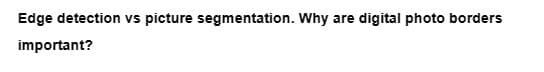 Edge detection vs picture segmentation. Why are digital photo borders
important?