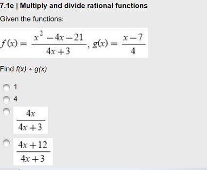 7.1e | Multiply and divide rational functions
Given the functions:
x' -4x – 21
x-7
f(x) =
g(x) =
4
4x +3
Find f(x) + g(x)
4
4x
4x +3
4x +12
4x +3
OOO
