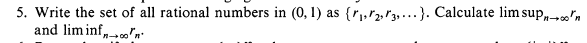 5. Write the set of all rational numbers in (0, 1) as {r,,r2, "3, ...}. Calculate lim sup,"n
and liminf,n
