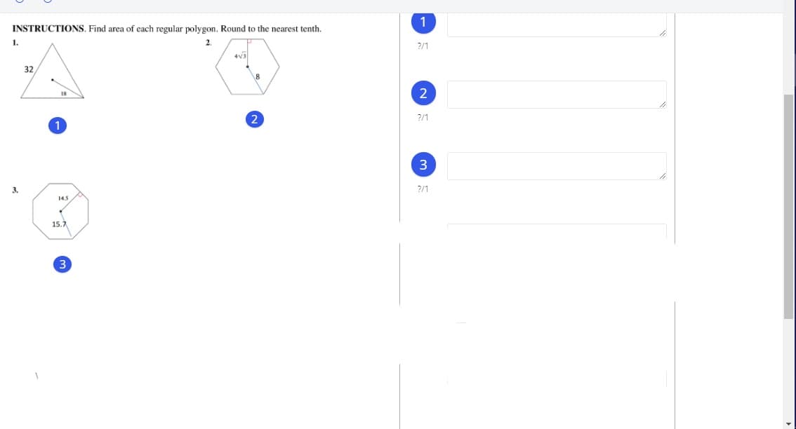 1
INSTRUCTIONS. Find area of each regular polygon. Round to the nearest tenth.
1.
2.
2/1
32
2
18
2
2/1
3.
2/1
145
15.7
3
