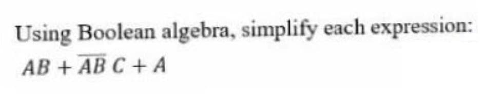 Using Boolean algebra, simplify each expression:
AB + AB C + A
