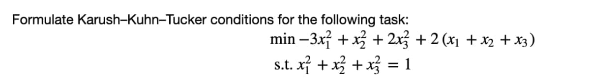 Formulate Karush-Kuhn-Tucker conditions for the following task:
min –3x + x + 2x3 + 2 (x1 + x2 + x3)
s.t. x + x + x = 1
