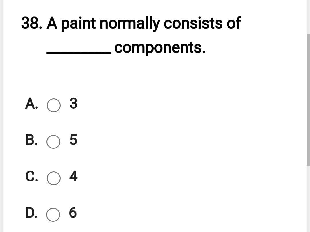 38. A paint normally consists of
components.
А. ОЗ
В. О 5
С. О 4
D. O 6
