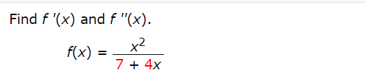 Find f '(x) and f "(x).
f(x)
7 + 4x
