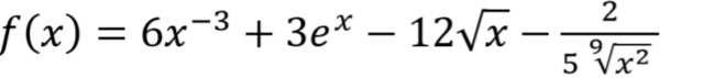 ### Function Definition

The mathematical function \( f(x) \) is defined as follows:

\[ f(x) = 6x^{-3} + 3e^x - 12\sqrt{x} - \frac{2}{5 \sqrt[9]{x^2}} \]

### Explanation:

- **Term 1: \( 6x^{-3} \)**  
  This part of the function represents a power function where the variable \( x \) is raised to the power of \(-3\), and then multiplied by 6.

- **Term 2: \( 3e^x \)**  
  This is an exponential function where the base \( e \) (Euler's number, approximately 2.718) is raised to the power of \( x \), and then multiplied by 3.

- **Term 3: \( -12\sqrt{x} \)**  
  This term includes the square root of \( x \), which is then multiplied by \(-12\). This indicates a scaling and reflection (inversion over the x-axis) of the standard square root graph.

- **Term 4: \( -\frac{2}{5 \sqrt[9]{x^2}} \)**  
  This represents a fractional term where 2 is divided by the product of 5 and the ninth root of \( x^2 \). This term further complicates the function with a radical in the denominator.

This function incorporates a mix of polynomial, exponential, root, and radical operations. Each term influences the behavior and shape of the overall function graph when plotted.