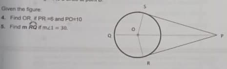 Given the figure:
4. Find OR, if PR =6 and PO=10
5. Find m RQ if mzi= 30.
