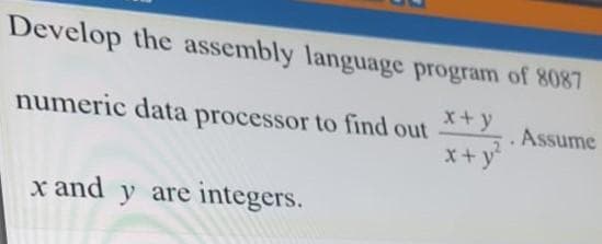 Develop the assembly language program of 8087
x+y
numeric data processor to find out
Assume
x+ y
x and y are integers.
