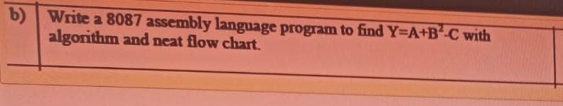 b) Write a 8087 assembly language program to find Y=A+BC with
algorithm and neat flow chart.
