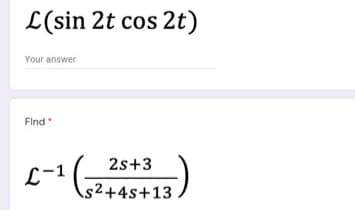 L(sin 2t cos 2t)
Your answer
Find
2s+3
L-1
1 (2+45 +13.