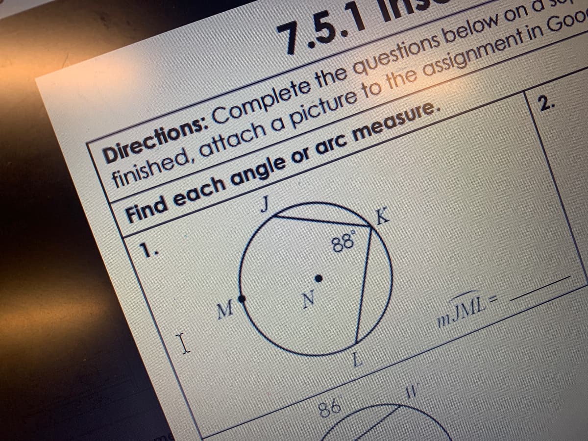 7.5.1
Directions: Complete the questions below on
finished, attach a picture to the assignment in Good
Find each angle or arc measure.
1.
J
2.
K
88°
MJML =
L.
86
