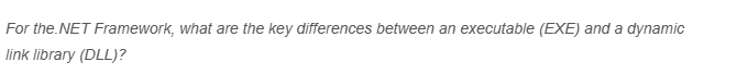 For
the.NET Framework, what are the key differences between an executable (EXE) and a dynamic
link library (DLL)?