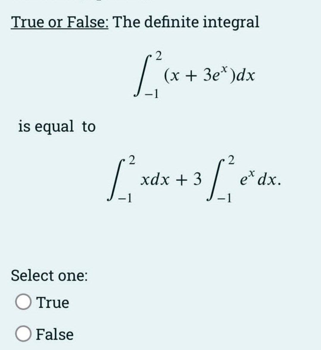 True or False: The definite integral
2
[(x.
is equal to
Select one:
True
O False
(x + 3e*)dx
2
2
[₁ xdx + 3 [*e'dx.
-1