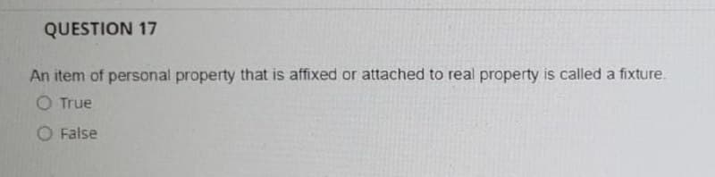 QUESTION 17
An item of personal property that is affixed or attached to real property is called a fixture.
O True
O False
