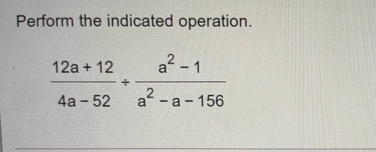 Perform the indicated operation.
a - 1
12a + 12
4а- 52
a? - a - 156
