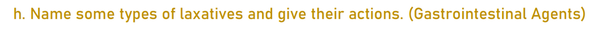 h. Name some types of laxatives and give their actions. (Gastrointestinal Agents)