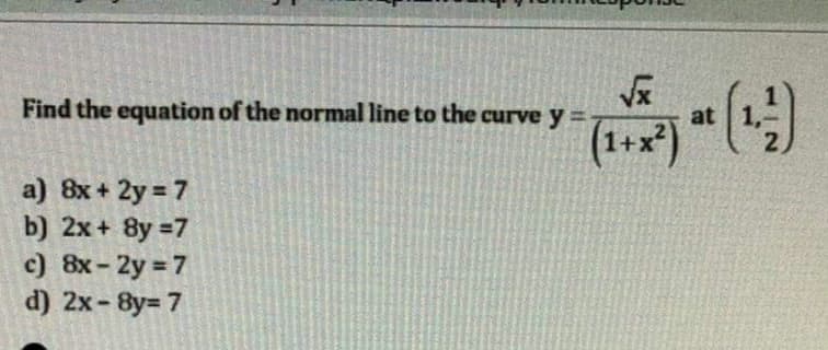 Find the equation of the normal line to the curve y =
at
(1+x)
a) 8x + 2y = 7
b) 2x+ 8y =7
c) 8x-2y 7
d) 2x-8y= 7
