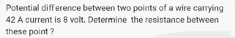 Potential difference between two points of a wire carrying
42 A current is 8 volt. Determine the resistance between
these point?