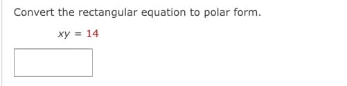 **Convert the rectangular equation to polar form.**

\[ xy = 14 \]

**Solution:**

In rectangular coordinates:
- \( x \) is the horizontal coordinate.
- \( y \) is the vertical coordinate.

In polar coordinates:
- \( r \) is the distance from the origin.
- \( \theta \) is the angle measured counterclockwise from the positive \( x \)-axis.

Using the relationships between rectangular and polar coordinates:
\[ x = r \cos(\theta) \]
\[ y = r \sin(\theta) \]

Substitute these into the given equation:
\[ (r \cos(\theta))(r \sin(\theta)) = 14 \]

This simplifies to:
\[ r^2 \cos(\theta) \sin(\theta) = 14 \]

Hence, the polar form of the given rectangular equation is:
\[ r^2 \cos(\theta) \sin(\theta) = 14 \]

**Graph/Diagram Description:** 

There is no graph or diagram associated with this problem. There is a text box below the equation where the polar form solution would be entered.
