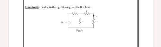 Question5): Find in the fig.(5) using kirchbuff's laws.
