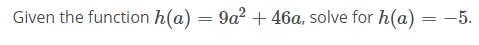 Given the function h(a) = 9a2 + 46a, solve for h(a) = -5.
